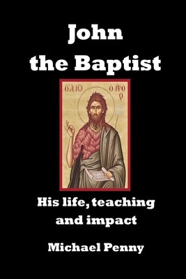 John the Baptist: His life, teaching and impact by Penny, Michael