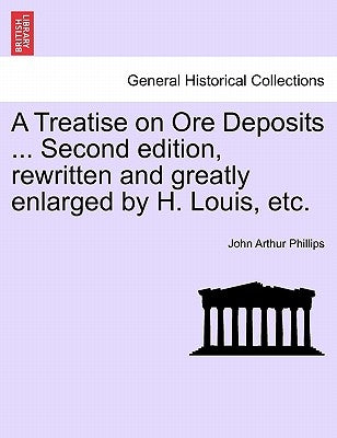 A Treatise on Ore Deposits ... Second edition, rewritten and greatly enlarged by H. Louis, etc. by Phillips, John Arthur