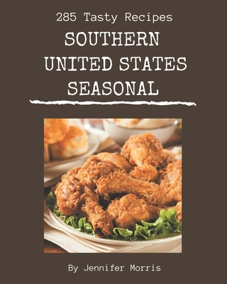 285 Tasty Southern United States Seasonal Recipes: A Southern United States Seasonal Cookbook You Will Need by Morris, Jennifer