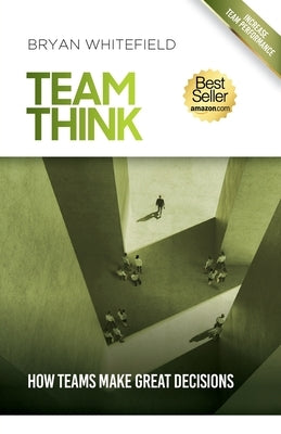 Team Think: How Teams Make Great Decisions by Whitefield, Bryan