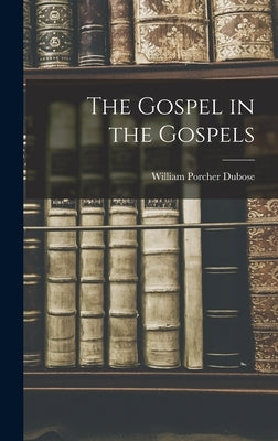 The Gospel in the Gospels by Dubose, William Porcher