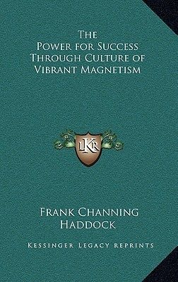 The Power for Success Through Culture of Vibrant Magnetism by Haddock, Frank Channing