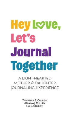 Hey Love, Let's Journal Together: A Lighthearted Mother & Daughter Journal Experience by Cullen