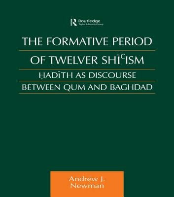 The Formative Period of Twelver Shi'ism: Hadith as Discourse Between Qum and Baghdad by Newman, Andrew J.