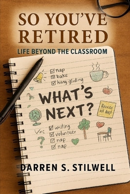 So You've Retired: Life Beyond the Classroom: A Retirement Guide for Teachers by Stilwell, Darren S.