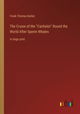The Cruise of the Cachalot Round the World After Sperm Whales: in large print by Bullen, Frank Thomas