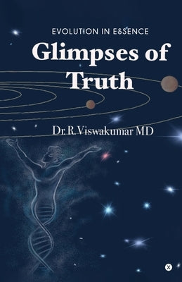 Glimpses of Truth: Evolution in Essence by Dr R Viswa Kumar MD