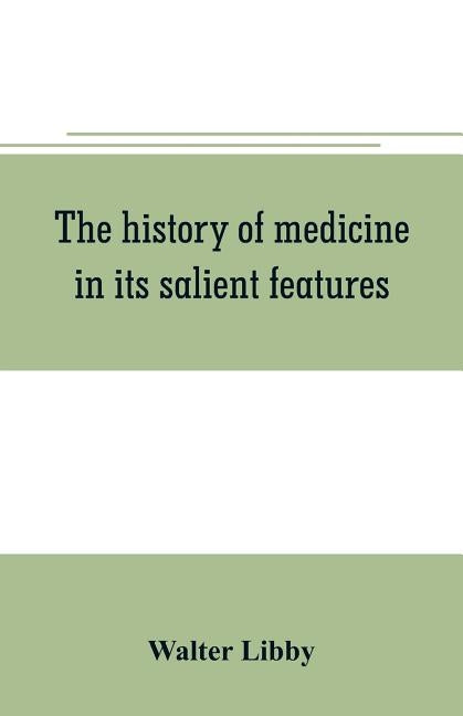 The history of medicine in its salient features by Libby, Walter