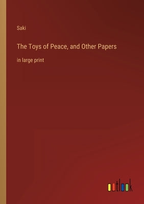 The Toys of Peace, and Other Papers: in large print by Saki