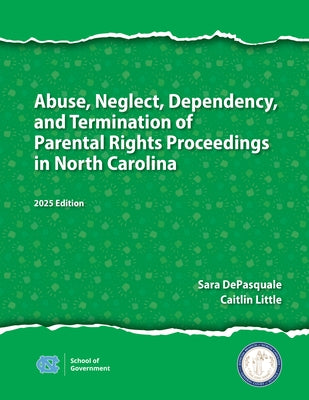 Abuse, Neglect, Dependency, and Termination of Parental Rights Proceedings in North Carolina: 2025 Edition by DePasquale, Sarah