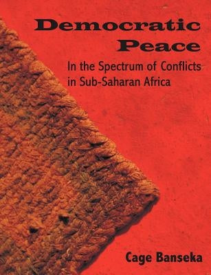 Democratic Peace: In the Spectrum of Conflicts in Sub-Saharan Africa by Banseka, Cage