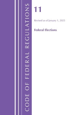 Code of Federal Regulations, Title 11 Federal Elections, Revised as of January 1, 2025 by Office of the Federal Register (U S )