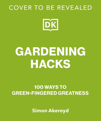 Garden Hacks: 100 Ways to Green-Fingered Greatness by Akeroyd, Simon