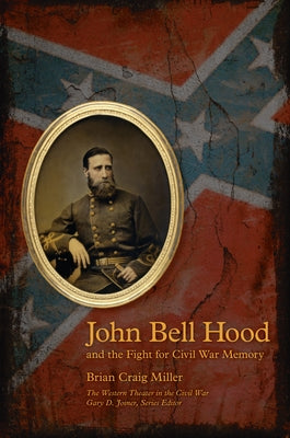 John Bell Hood and the Fight for Civil War Memory by Miller, Brian Craig