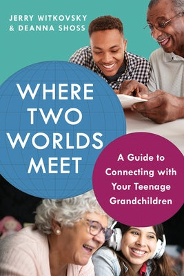 Where Two Worlds Meet: A Guide to Connecting with Your Teenage Grandchildren by Witkovsky, Jerry