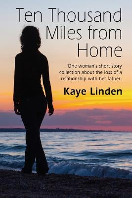 Ten Thousand Miles from Home: a tiny flash nonfiction collection by Linden, Kaye