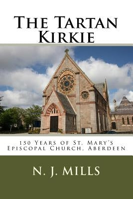 The Tartan Kirkie: 150 Years of St. Mary's Episcopal Church, Aberdeen by Mills, N. J.