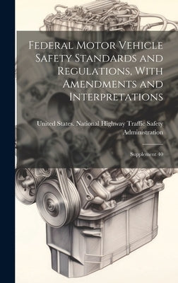 Federal Motor Vehicle Safety Standards and Regulations, With Amendments and Interpretations: Supplement 40 by United States National Highway Traffic
