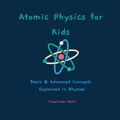 Atomic Physics for Kids: Basic & Advanced Concepts Explained in Rhymes by Rahil, Preetinder