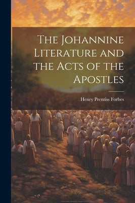 The Johannine Literature and the Acts of the Apostles by Forbes, Henry Prentiss