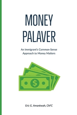 Money Palaver: An Immigrant's Common-Sense Approach to Money Matters by Amankwah, Eric