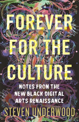 Forever for the Culture: Notes from the New Black Digital Arts Renaissance by Underwood, Steven