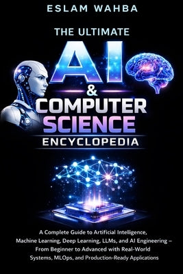 The Ultimate AI & Computer Science Encyclopedia: Complete Guide to AI, Machine Learning, Deep Learning, LLMs, MLOps, and AI Engineering - From Foundat by Wahba, Eslam