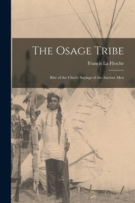 The Osage Tribe: Rite of the Chiefs; Sayings of the Ancient Men by La Flesche, Francis