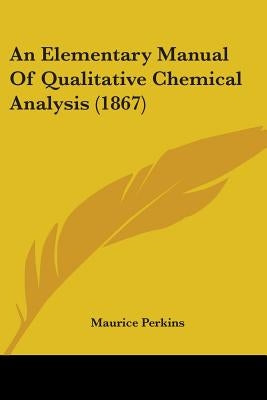 An Elementary Manual Of Qualitative Chemical Analysis (1867) by Perkins, Maurice