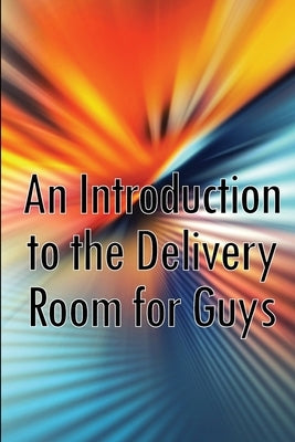 An Introduction to the Delivery Room for Guys: Expecting Dad, Guys Guide To The Delivery Room by Shaddow, Barbara