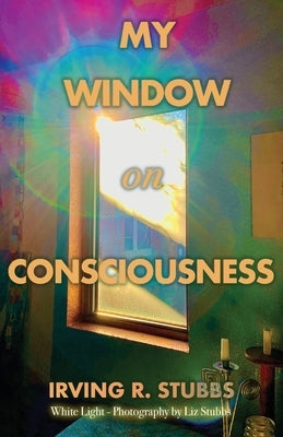 My Window on Consciousness by Stubbs, Irving R.