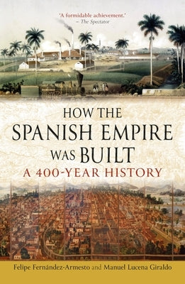 How the Spanish Empire Was Built: A 400-Year History by Fernández-Armesto, Felipe