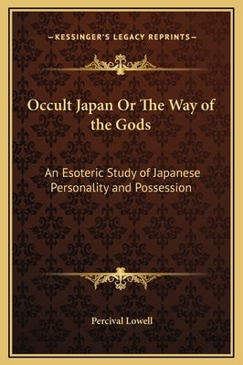 Occult Japan Or The Way of the Gods: An Esoteric Study of Japanese Personality and Possession by Lowell, Percival