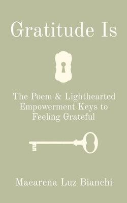 Gratitude Is: The Poem & Lighthearted Empowerment Keys to Feeling Grateful by Bianchi, Macarena Luz