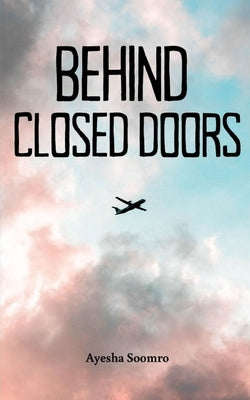 Behind Closed Doors by Soomro, Ayesha
