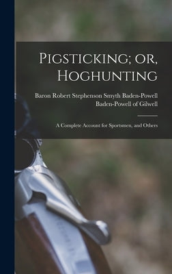 Pigsticking; or, Hoghunting: A Complete Account for Sportsmen, and Others by Baden-Powell of Gilwell, Robert Steph