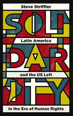 Solidarity: Latin America and the Us Left in the Era of Human Rights by Striffler, Steve