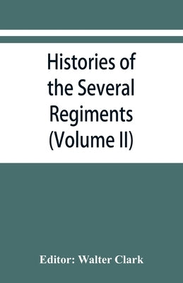 Histories of the several regiments and battalions from North Carolina, in the great war 1861-'65 (Volume II) by Clark, Walter