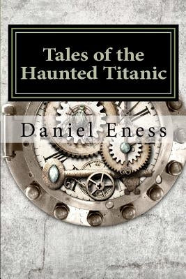Tales of the Haunted Titanic: An Anthology by Eness, Daniel