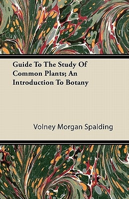 Guide To The Study Of Common Plants; An Introduction To Botany by Spalding, Volney Morgan