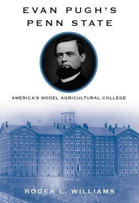 Evan Pugh's Penn State: America's Model Agricultural College by Williams, Roger L.
