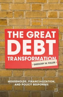 The Great Debt Transformation: Households, Financialization, and Policy Responses by Fuller, G.