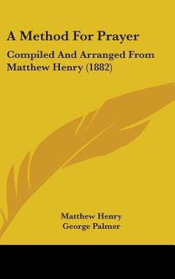 A Method For Prayer: Compiled And Arranged From Matthew Henry (1882) by Henry, Matthew