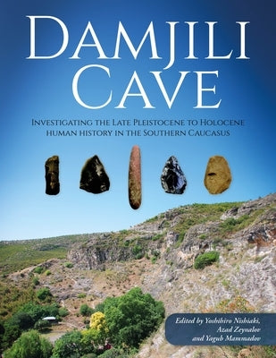 Damjili Cave: Investigating the Late Pleistocene to Holocene Human History in the Southern Caucasus by Nishiaki, Yoshihiro