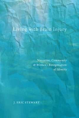 Living with Brain Injury: Narrative, Community, and Womenas Renegotiation of Identity by Stewart, J. Eric