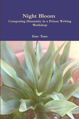 Night Bloom: Composing Humanity in a Prison Writing Workshop by Toso, Erec