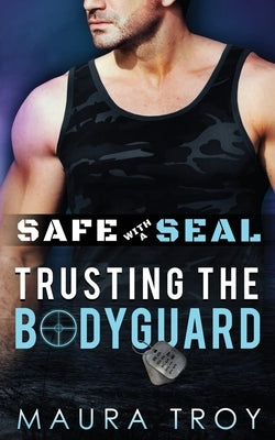 Safe with a SEAL - Trusting The Bodyguard by Troy, Maura