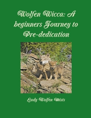 Wolfen Wicca: A beginners Journey to Pre-dedication by Mists, Lady Wolfen