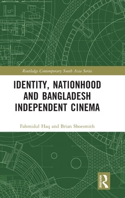Identity, Nationhood and Bangladesh Independent Cinema by Haq, Fahmidul