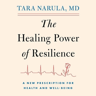 The Healing Power of Resilience: A Cardiologist's Toolkit on What It Takes to Recover and Rise by Narula, Tara